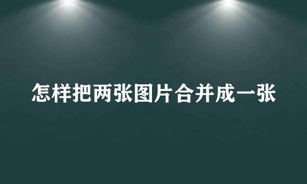 怎样把两张图片合并成一张