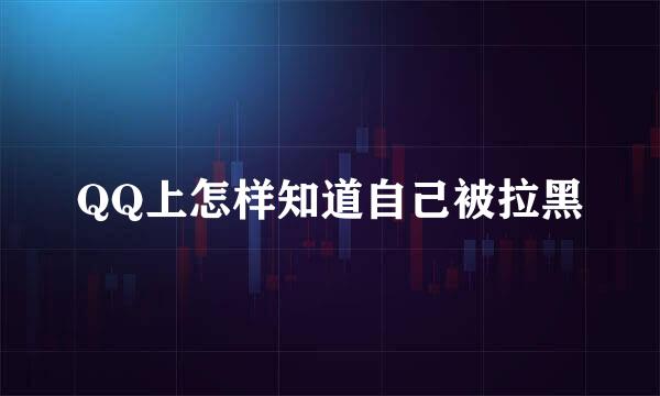 QQ上怎样知道自己被拉黑
