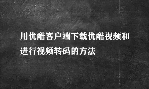 用优酷客户端下载优酷视频和进行视频转码的方法