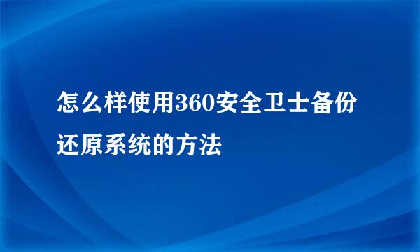 怎么样使用360安全卫士备份还原系统的方法