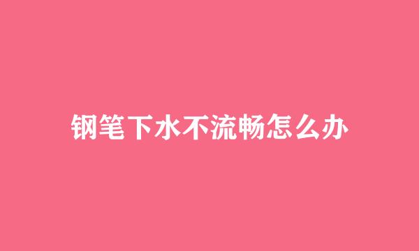 钢笔下水不流畅怎么办