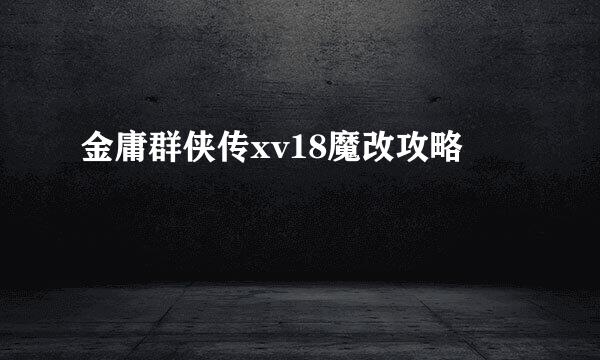 金庸群侠传xv18魔改攻略