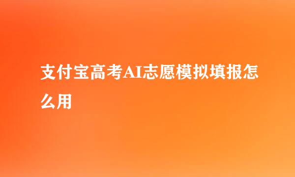 支付宝高考AI志愿模拟填报怎么用