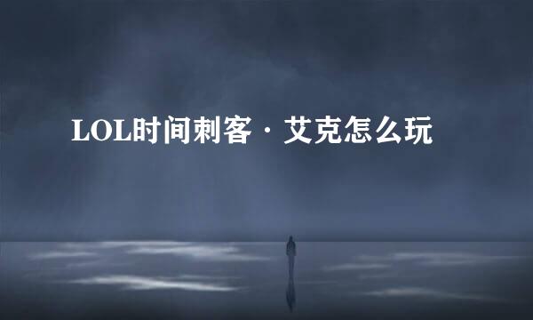 LOL时间刺客·艾克怎么玩