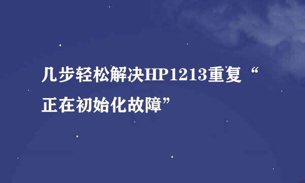 几步轻松解决HP1213重复“正在初始化故障”
