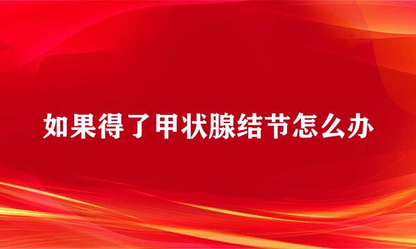 如果得了甲状腺结节怎么办