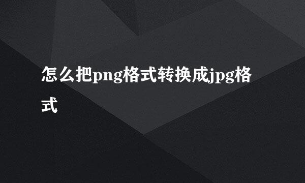 怎么把png格式转换成jpg格式