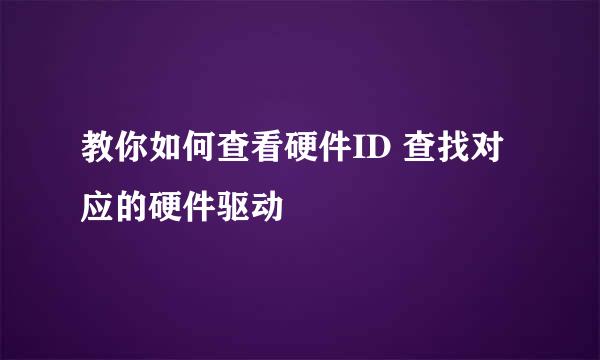 教你如何查看硬件ID 查找对应的硬件驱动