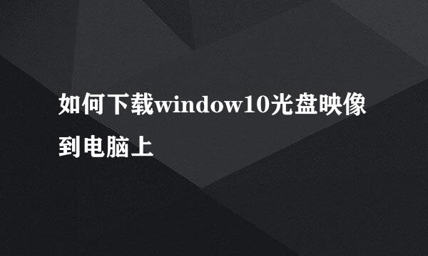 如何下载window10光盘映像到电脑上