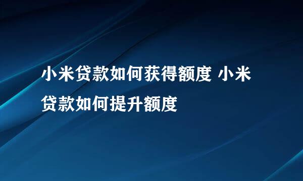 小米贷款如何获得额度 小米贷款如何提升额度