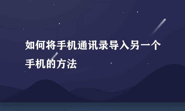 如何将手机通讯录导入另一个手机的方法