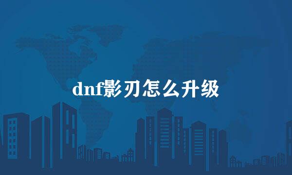dnf影刃怎么升级