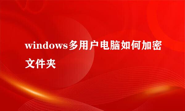 windows多用户电脑如何加密文件夹