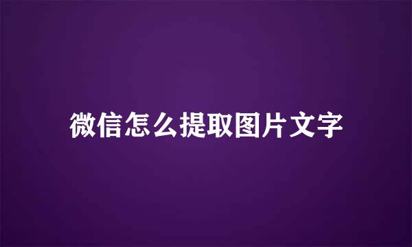 微信怎么提取图片文字