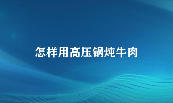 怎样用高压锅炖牛肉
