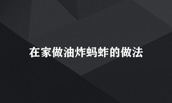 在家做油炸蚂蚱的做法