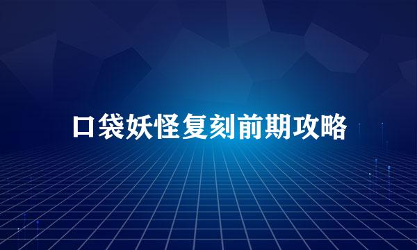 口袋妖怪复刻前期攻略