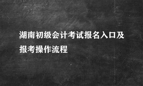 湖南初级会计考试报名入口及报考操作流程