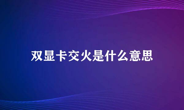 双显卡交火是什么意思