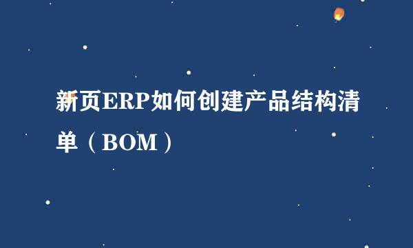 新页ERP如何创建产品结构清单（BOM）