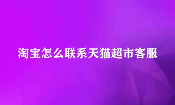 淘宝怎么联系天猫超市客服