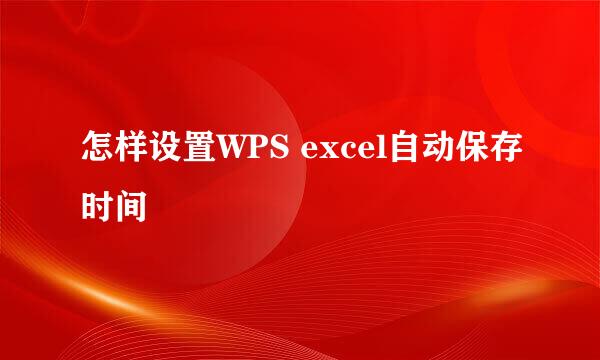怎样设置WPS excel自动保存时间