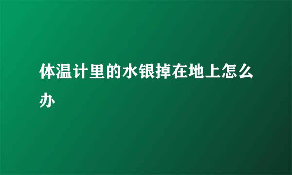 体温计里的水银掉在地上怎么办