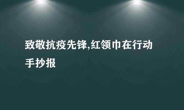 致敬抗疫先锋,红领巾在行动手抄报