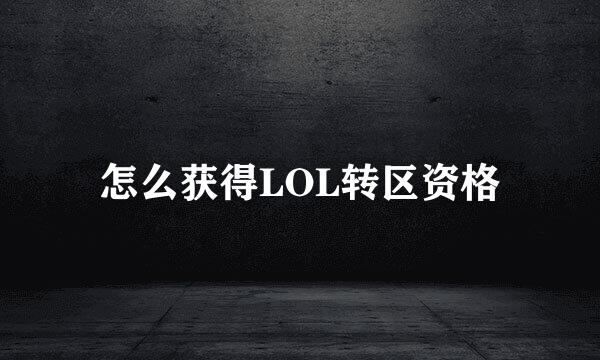 怎么获得LOL转区资格