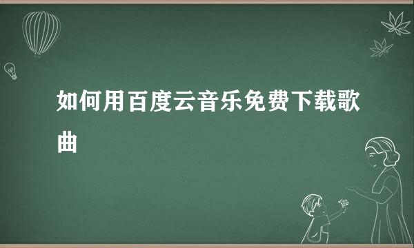 如何用百度云音乐免费下载歌曲