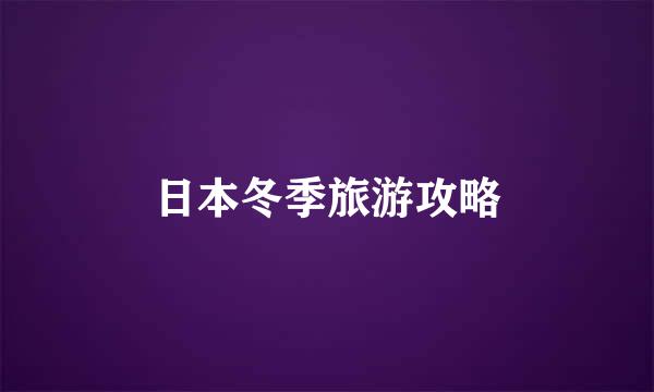 日本冬季旅游攻略