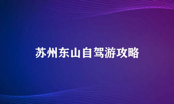 苏州东山自驾游攻略