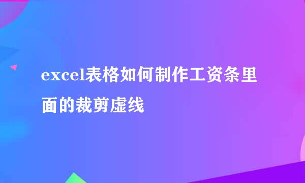 excel表格如何制作工资条里面的裁剪虚线