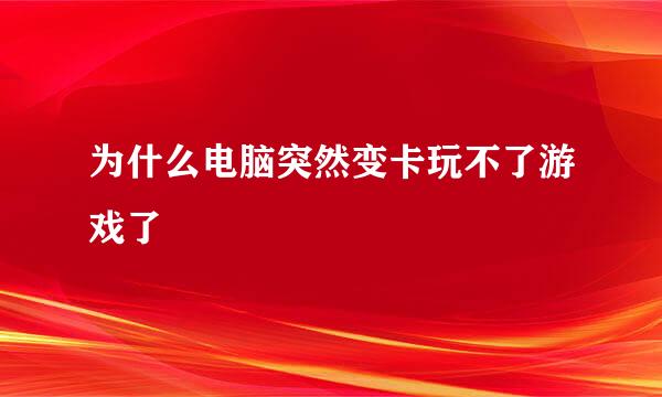 为什么电脑突然变卡玩不了游戏了