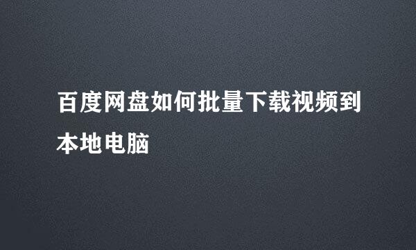 百度网盘如何批量下载视频到本地电脑
