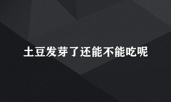 土豆发芽了还能不能吃呢
