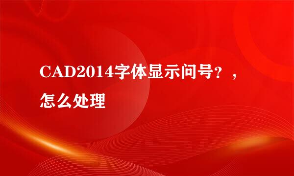 CAD2014字体显示问号？，怎么处理
