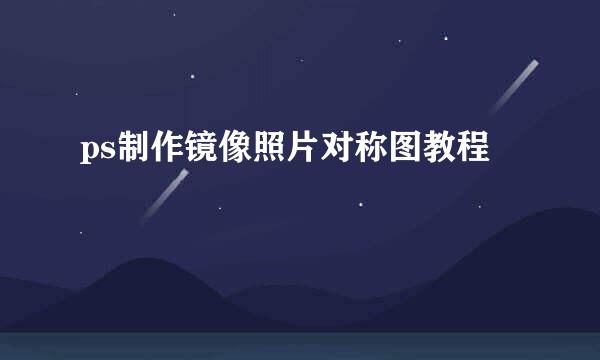 ps制作镜像照片对称图教程