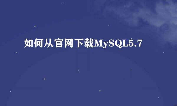 如何从官网下载MySQL5.7
