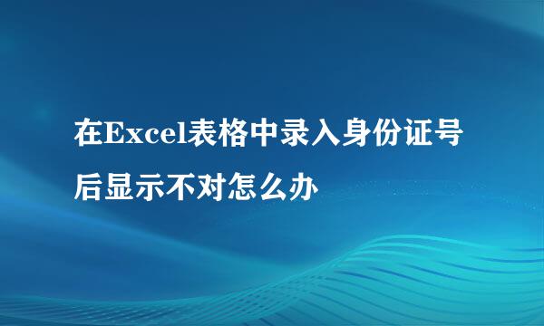 在Excel表格中录入身份证号后显示不对怎么办