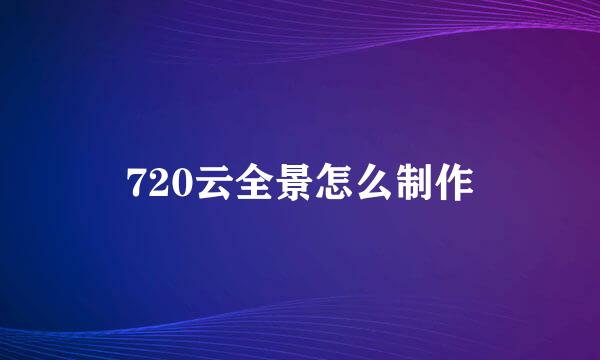 720云全景怎么制作