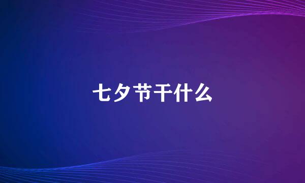 七夕节干什么
