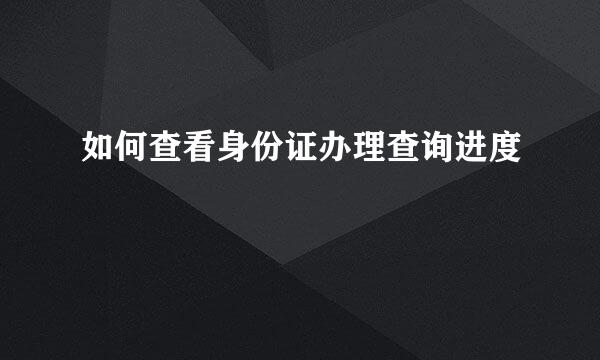 如何查看身份证办理查询进度