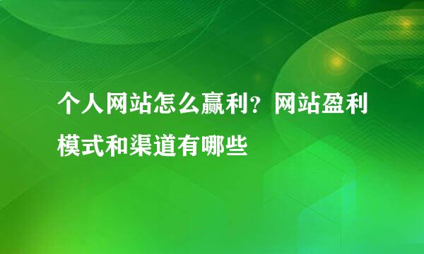 个人网站怎么赢利？网站盈利模式和渠道有哪些