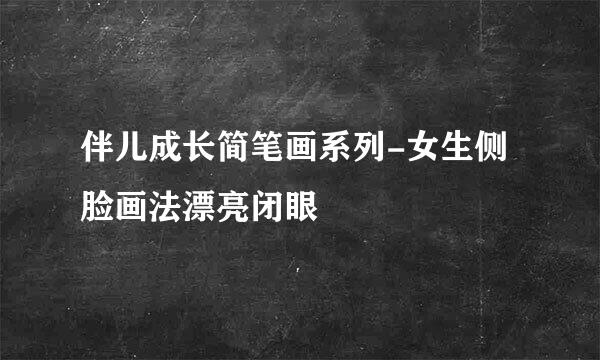 伴儿成长简笔画系列-女生侧脸画法漂亮闭眼