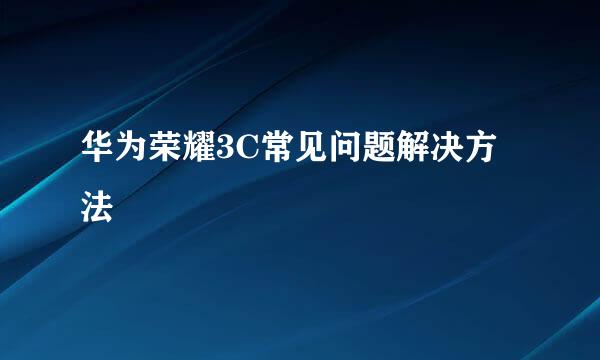 华为荣耀3C常见问题解决方法