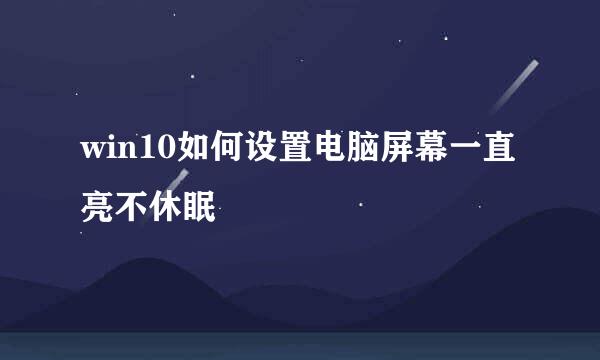 win10如何设置电脑屏幕一直亮不休眠