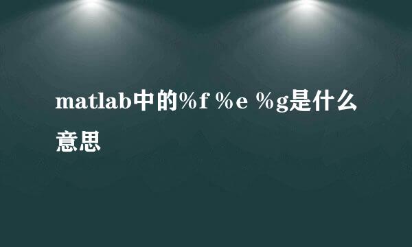 matlab中的%f %e %g是什么意思