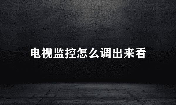 电视监控怎么调出来看