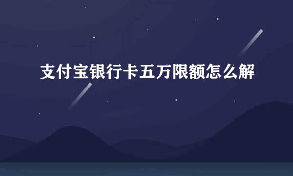 支付宝银行卡五万限额怎么解